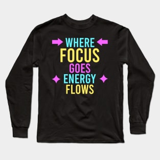 where focus goes, energy flows Long Sleeve T-Shirt